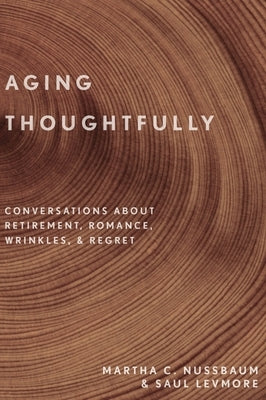 Aging Thoughtfully: Conversations about Retirement, Romance, Wrinkles, and Regret by Nussbaum, Martha C.