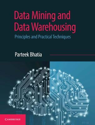 Data Mining and Data Warehousing: Principles and Practical Techniques by Bhatia, Parteek