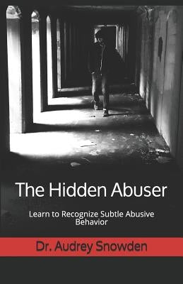 The Hidden Abuser: Learn to Recognize Subtle Abusive Behavior by Snowden, Audrey