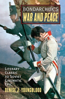 Bondarchuk's War and Peace: Literary Classic to Soviet Cinematic Epic by Youngblood, Denise J.