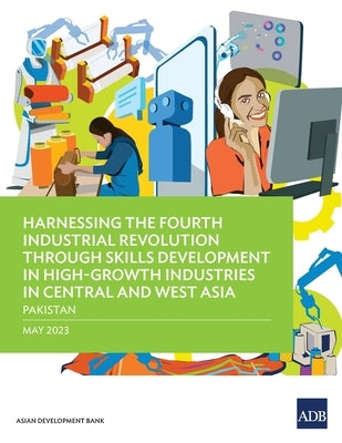 Harnessing the Fourth Industrial Revolution through Skills Development in High-Growth Industries in Central and West Asia - Pakistan by Asian Development Bank