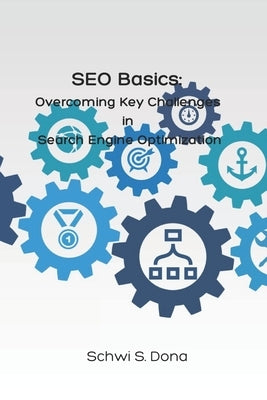 SEO Basics: Overcoming Key Challenges in Search Engine Optimization by Dona, Schwi S.