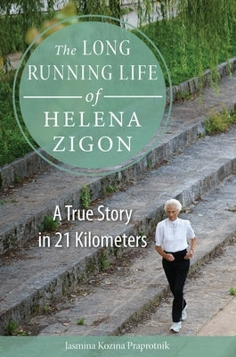 The Long Running Life of Helena Zigon: A True Story in 21 Kilometers by Praprotnik, Jasmina Kozina