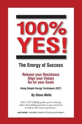 100% YES! The Energy of Success: Release Your Resistance Align Your Values Go for Your Goals Using Simple Energy Techniques (SET) by Wells, Steve