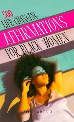 500 Life-Changing Affirmations for Black Women: Overcome Negative Self Talk, Limiting Beliefs and Anxiety, Reprogram Your Mind for Self-Love, Success, by Artell, Naomi