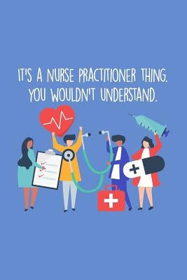 It's A Nurse Practitioner Thing You Wouldn't Understand: Funny Nursing Theme Notebook - Includes: Quotes From My Patients and Coloring Section - Gradu by Destephen, Julia L.
