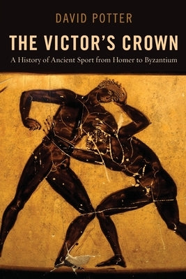 Victor's Crown: A History of Ancient Sport from Homer to Byzantium by Potter, David