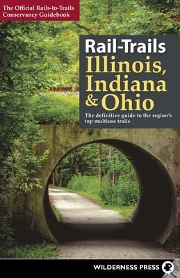 Rail-Trails Illinois, Indiana, & Ohio: The Definitive Guide to the Region's Top Multiuse Trails by Rails-To-Trails Conservancy