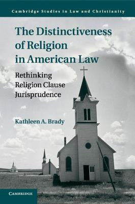 The Distinctiveness of Religion in American Law: Rethinking Religion Clause Jurisprudence by Brady, Kathleen A.