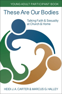 These Are Our Bodies: Young Adult Participant Book: Talking Faith & Sexuality at Church & Home by Carter, Heidi J. a.