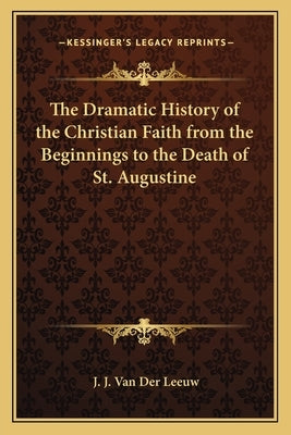 The Dramatic History of the Christian Faith from the Beginnings to the Death of St. Augustine by Van Der Leeuw, J. J.