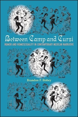 Between Camp and Cursi: Humor and Homosexuality in Contemporary Mexican Narrative by Bisbey, Brandon P.