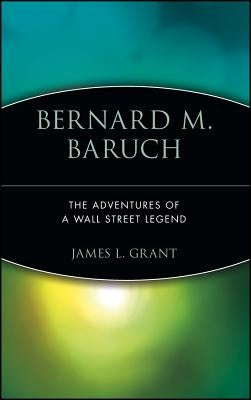 Bernard M. Baruch: The Adventures of a Wall Street Legend by Grant, James L.