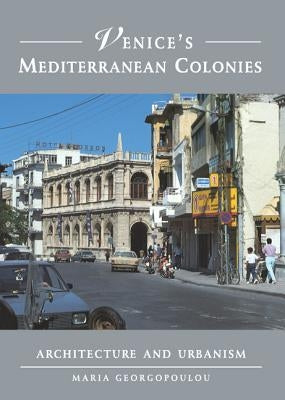 Venice's Mediterranean Colonies: Architecture and Urbanism by Georgopoulou, Maria