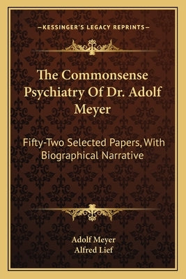 The Commonsense Psychiatry of Dr. Adolf Meyer: Fifty-Two Selected Papers, with Biographical Narrative by Meyer, Adolf