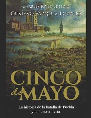 Cinco de Mayo: La historia de la batalla de Puebla y la famosa fiesta by Vazquez-Lozano, Gustavo