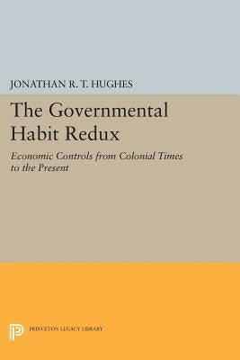 The Governmental Habit Redux: Economic Controls from Colonial Times to the Present by Hughes, Jonathan R. T.