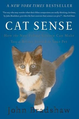Cat Sense: How the New Feline Science Can Make You a Better Friend to Your Pet by Bradshaw, John