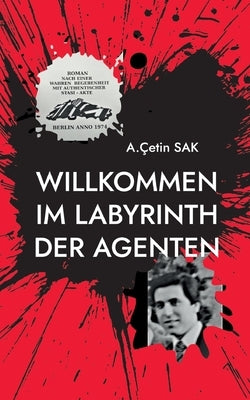 Willkommen im Labyrinth der Agenten: Roman nach einer wahren Begebenheit by Sak, A. Çetin
