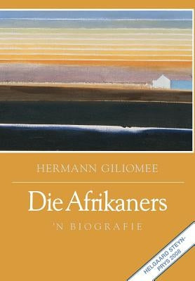 Die Afrikaners: 'n Biografie by Giliomee, Hermann