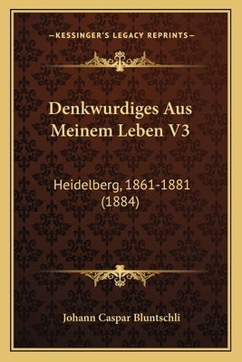 Denkwurdiges Aus Meinem Leben V3: Heidelberg, 1861-1881 (1884) by Bluntschli, Johann