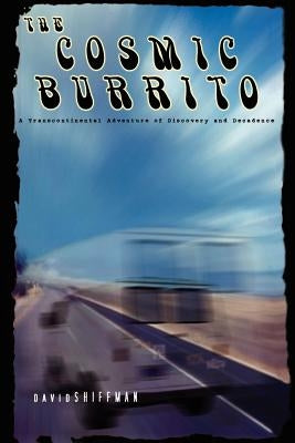 The Cosmic Burrito: A Transcontinental Adventure of Discovery and Decadence by Shiffman, David