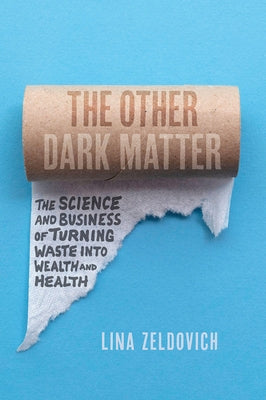 The Other Dark Matter: The Science and Business of Turning Waste Into Wealth and Health by Zeldovich, Lina