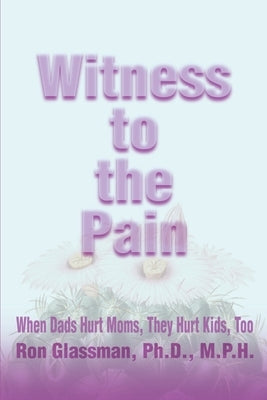 Witness to the Pain: When Dads Hurt Moms, They Hurt Kids, Too by Glassman, Ron