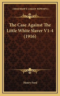 The Case Against the Little White Slaver V1-4 (1916) by Ford, Henry, Jr.