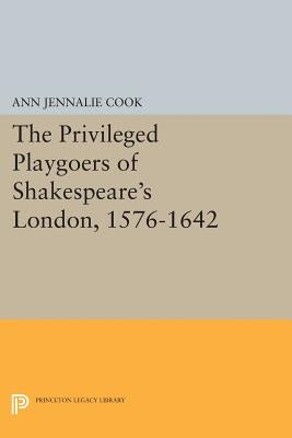 The Privileged Playgoers of Shakespeare's London, 1576-1642 by Cook, Ann Jennalie