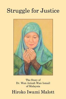 Struggle for Justice: The Story of Dr. Wan Azizah Wan Ismail of Malaysia by Malott, Hiroko Iwami