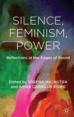 Silence, Feminism, Power: Reflections at the Edges of Sound by Malhotra, S.