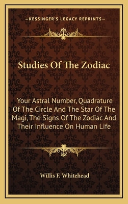 Studies of the Zodiac: Your Astral Number, Quadrature of the Circle and the Star of the Magi, the Signs of the Zodiac and Their Influence on by Whitehead, Willis F.