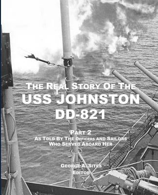 The Real Story of the USS Johnston DD-821 Part 2: As Told by the Officers and Sailors Who Served Aboard Her by Sites, George a.