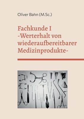 Fachkunde I: Werterhalt von wiederaufbereitbaren Medizinprodukten by Bahn, Oliver
