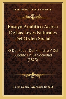 Ensayo Analitico Acerca De Las Leyes Naturales Del Orden Social: O Del Poder Del Ministro Y Del Subdito En La Sociedad (1823) by Bonald, Louis Gabriel Ambroise