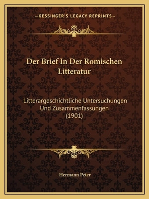 Der Brief In Der Romischen Litteratur: Litterargeschichtliche Untersuchungen Und Zusammenfassungen (1901) by Peter, Hermann