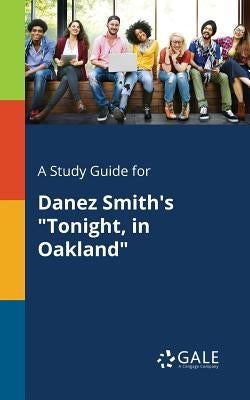 A Study Guide for Danez Smith's Tonight, in Oakland by Gale, Cengage Learning