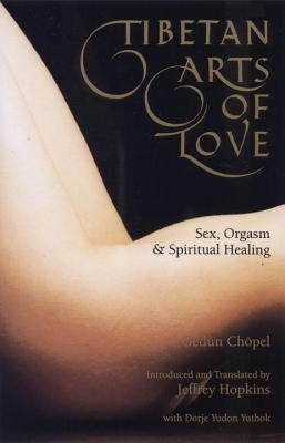 Tibetan Arts of Love: Sex, Orgasm, and Spiritual Healing by Chopel, Gedun