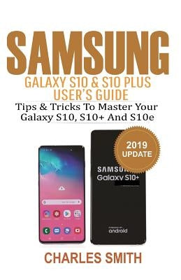 Samsung Galaxy S10 & S10 plus User's Guide: Tips and Tricks to Master Your Samsung S10, S10 plus & 10e by Smith, Charles