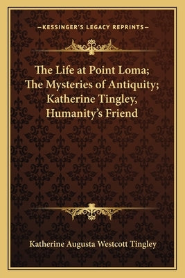 The Life at Point Loma; The Mysteries of Antiquity; Katherine Tingley, Humanity's Friend by Tingley, Katherine Augusta Westcott