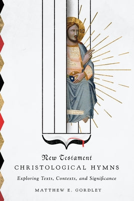 New Testament Christological Hymns: Exploring Texts, Contexts, and Significance by Gordley, Matthew E.