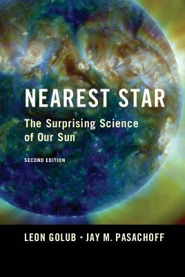 Nearest Star: The Surprising Science of Our Sun by Golub, Leon