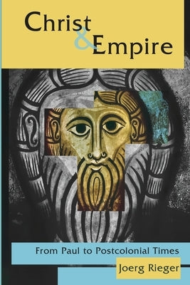 Christ and Empire: From Paul to Postcolonial Times by Rieger, Joerg