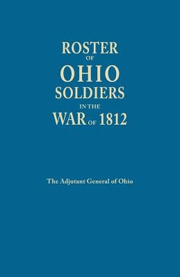 Roster of Ohio Soldiers in the War of 1812 by Ohio Adjutant General's Department