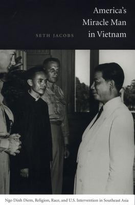 America's Miracle Man in Vietnam: Ngo Dinh Diem, Religion, Race, and U.S. Intervention in Southeast Asia by Jacobs, Seth