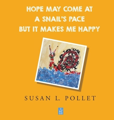 Hope May Come at a Snail's Pace But It Makes Me Happy by Pollet, Susan L.