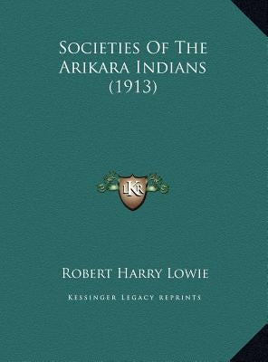 Societies of the Arikara Indians (1913) by Lowie, Robert Harry