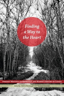Finding a Way to the Heart: Feminist Writings on Aboriginal and Women's History in Canada by Brownlie, Robin Jarvis