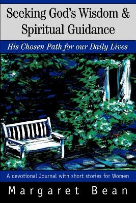 Seeking God's Wisdom & Spiritual Guidance: His Chosen Path for our Daily Lives by Bean, Margaret